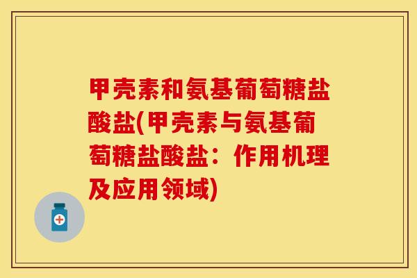 甲壳素和氨基葡萄糖盐酸盐(甲壳素与氨基葡萄糖盐酸盐：作用机理及应用领域)