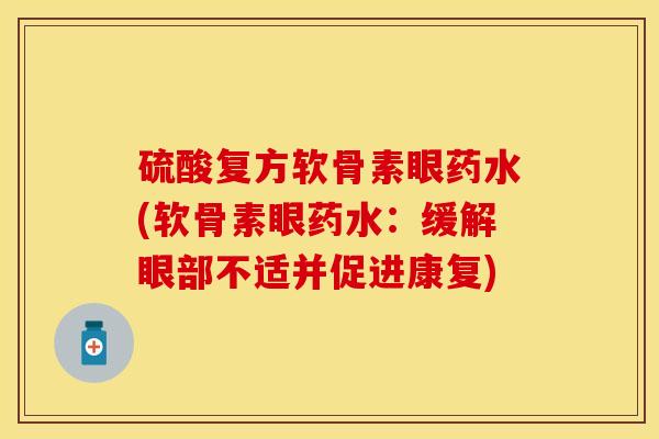 硫酸复方软骨素眼药水(软骨素眼药水：缓解眼部不适并促进康复)