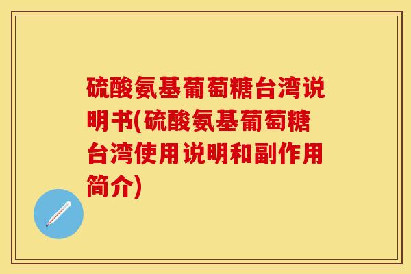 硫酸氨基葡萄糖台湾说明书(硫酸氨基葡萄糖台湾使用说明和副作用简介)