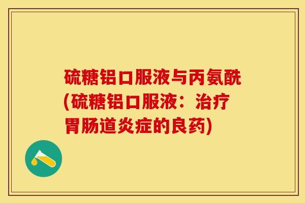 硫糖铝口服液与丙氨酰(硫糖铝口服液：治疗胃肠道炎症的良药)