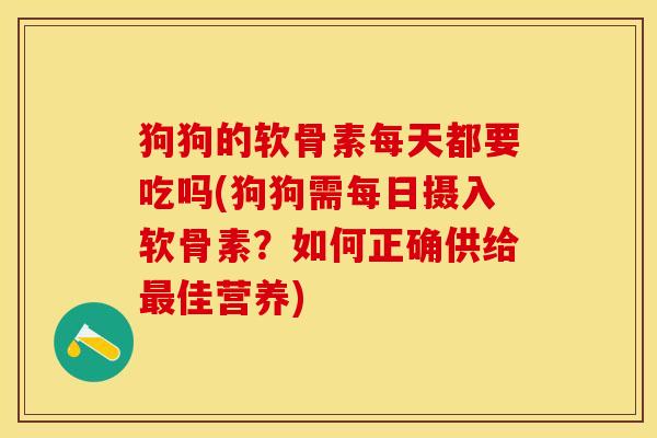 狗狗的软骨素每天都要吃吗(狗狗需每日摄入软骨素?如何正确供给佳营养) 狗狗的软骨素每天都要吃吗(狗狗需每日摄入软骨素?如何正确供给佳营养)