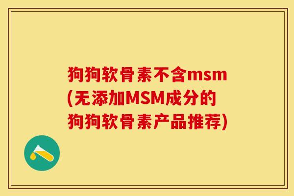 狗狗软骨素不含msm(无添加MSM成分的狗狗软骨素产品推荐)