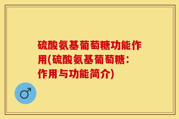 硫酸氨基葡萄糖功能作用(硫酸氨基葡萄糖:作用与功能简介) 硫酸氨基葡萄糖功能作用(硫酸氨基葡萄糖:作用与功能简介)