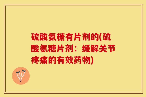 硫酸氨糖有片剂的(硫酸氨糖片剂：缓解关节疼痛的有效药物)