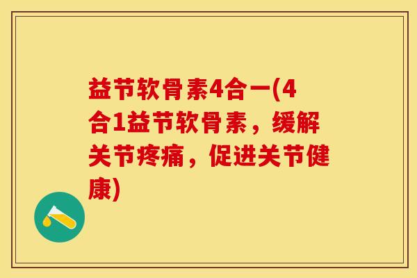 益节软骨素4合一(4合1益节软骨素，缓解关节疼痛，促进关节健康)