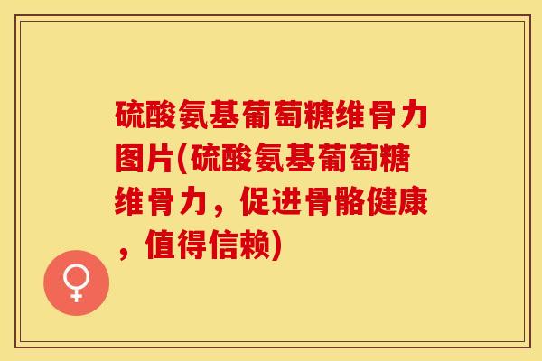 硫酸氨基葡萄糖维骨力图片(硫酸氨基葡萄糖维骨力，促进骨骼健康，值得信赖)