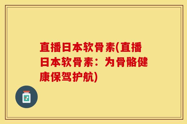 直播日本软骨素(直播日本软骨素：为骨骼健康保驾护航)