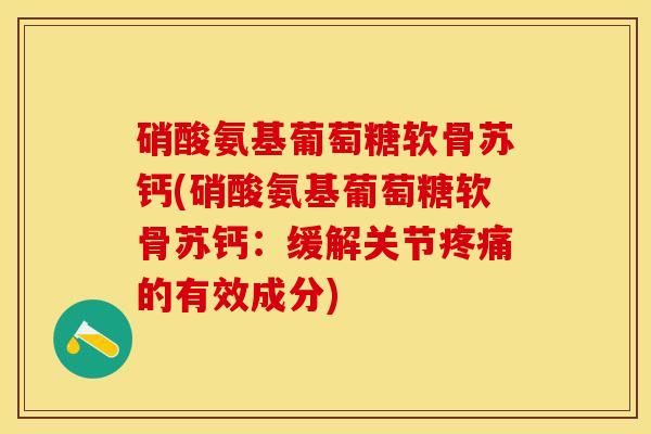 硝酸氨基葡萄糖软骨苏钙(硝酸氨基葡萄糖软骨苏钙：缓解关节疼痛的有效成分)