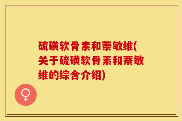 硫磺软骨素和萘敏维(关于硫磺软骨素和萘敏维的综合介绍)