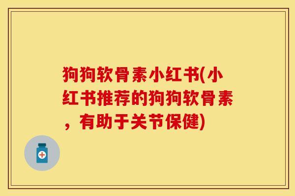 狗狗软骨素小红书(小红书推荐的狗狗软骨素，有助于关节保健)