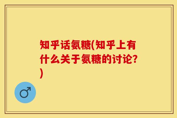 知乎话氨糖(知乎上有什么关于氨糖的讨论？)