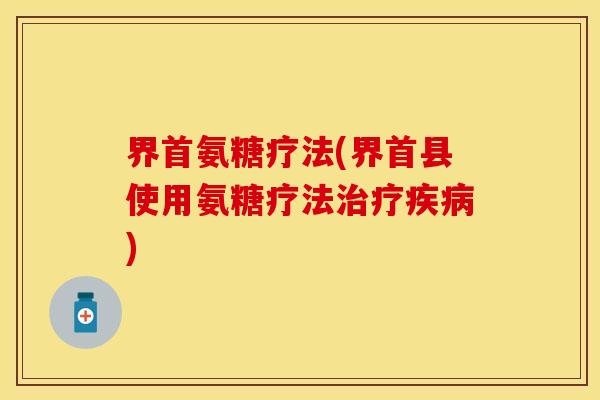 界首氨糖疗法(界首县使用氨糖疗法) 界首氨糖疗法(界首县使用氨糖疗法)