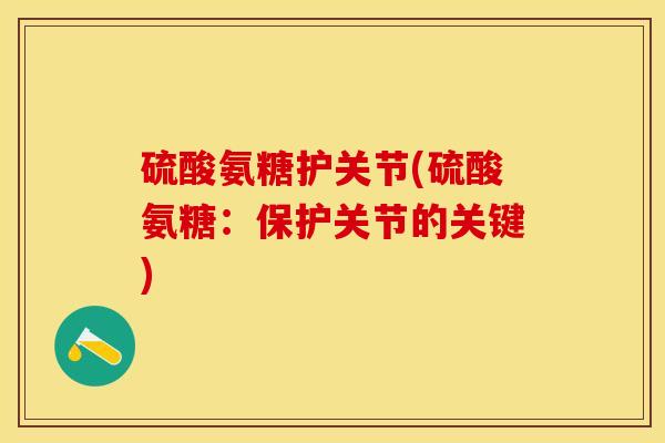 硫酸氨糖护关节(硫酸氨糖：保护关节的关键)