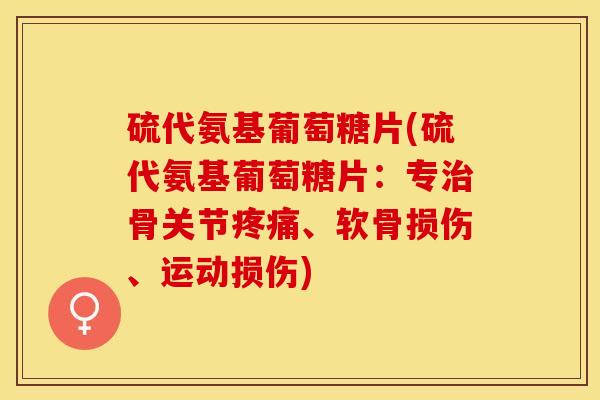 硫代氨基葡萄糖片(硫代氨基葡萄糖片：专治骨关节疼痛、软骨损伤、运动损伤)