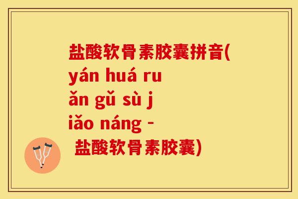 盐酸软骨素胶囊拼音(yán huá ruǎn gǔ sù jiǎo náng - 盐酸软骨素胶囊)