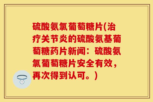 硫酸氨氯葡萄糖片(治疗关节炎的硫酸氨基葡萄糖药片新闻：硫酸氨氯葡萄糖片安全有效，再次得到认可。)