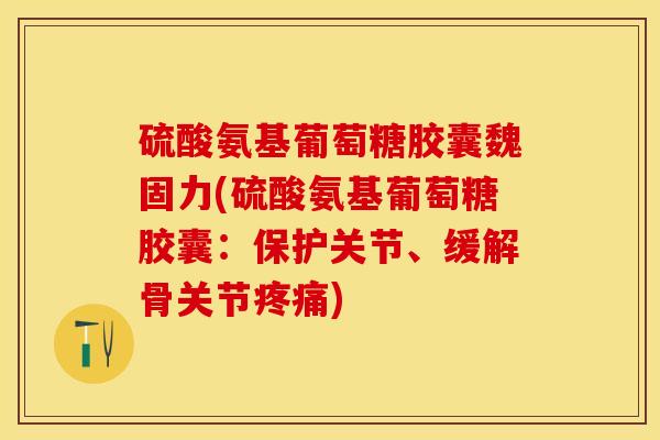 硫酸氨基葡萄糖胶囊魏固力(硫酸氨基葡萄糖胶囊:保护关节、缓解骨关节) 硫酸氨基葡萄糖胶囊魏固力(硫酸氨基葡萄糖胶囊:保护关节、缓解骨关节)