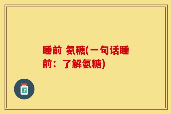 睡前 氨糖(一句话睡前：了解氨糖)