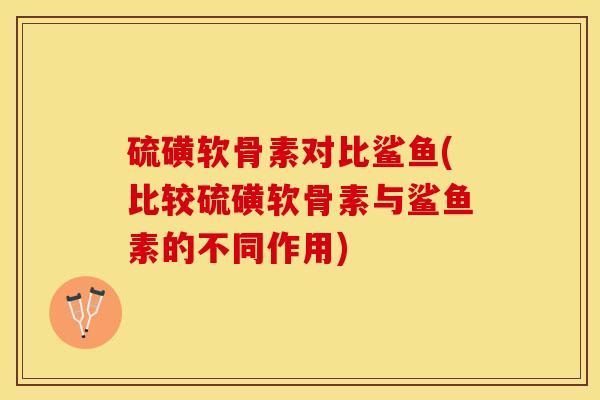 硫磺软骨素对比鲨鱼(比较硫磺软骨素与鲨鱼素的不同作用)