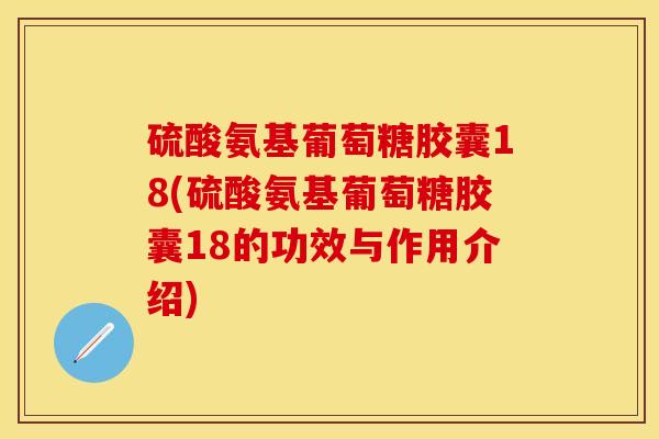 硫酸氨基葡萄糖胶囊18(硫酸氨基葡萄糖胶囊18的功效与作用介绍)