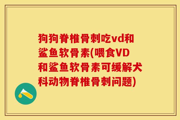 狗狗脊椎吃vd和鲨鱼软骨素(喂食VD和鲨鱼软骨素可缓解犬科动物脊椎问题) 狗狗脊椎吃vd和鲨鱼软骨素(喂食VD和鲨鱼软骨素可缓解犬科动物脊椎问题)