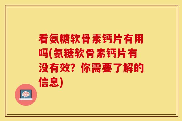 看氨糖软骨素钙片有用吗(氨糖软骨素钙片有没有效?你需要了解的信息) 看氨糖软骨素钙片有用吗(氨糖软骨素钙片有没有效?你需要了解的信息)