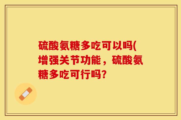 硫酸氨糖多吃可以吗(增强关节功能，硫酸氨糖多吃可行吗？