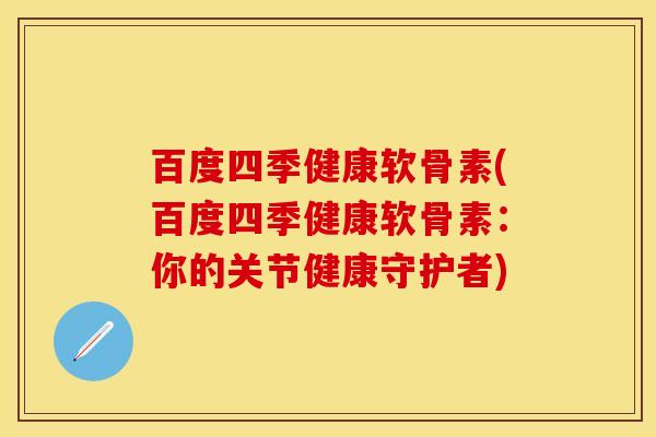 百度四季健康软骨素(百度四季健康软骨素：你的关节健康守护者)