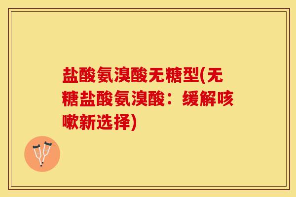 盐酸氨溴酸无糖型(无糖盐酸氨溴酸：缓解咳嗽新选择)