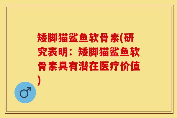 矮脚猫鲨鱼软骨素(研究表明：矮脚猫鲨鱼软骨素具有潜在医疗价值)