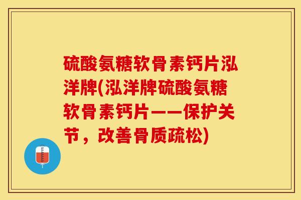 硫酸氨糖软骨素钙片泓洋牌(泓洋牌硫酸氨糖软骨素钙片——保护关节，改善)