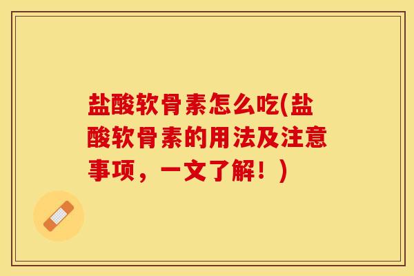 盐酸软骨素怎么吃(盐酸软骨素的用法及注意事项，一文了解！)