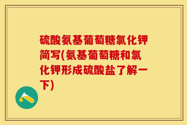 硫酸氨基葡萄糖氯化钾简写(氨基葡萄糖和氯化钾形成硫酸盐了解一下) 硫酸氨基葡萄糖氯化钾简写(氨基葡萄糖和氯化钾形成硫酸盐了解一下)