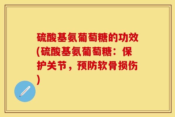 硫酸基氨葡萄糖的功效(硫酸基氨葡萄糖:保护关节,软骨损伤) 硫酸基氨葡萄糖的功效(硫酸基氨葡萄糖:保护关节,软骨损伤)