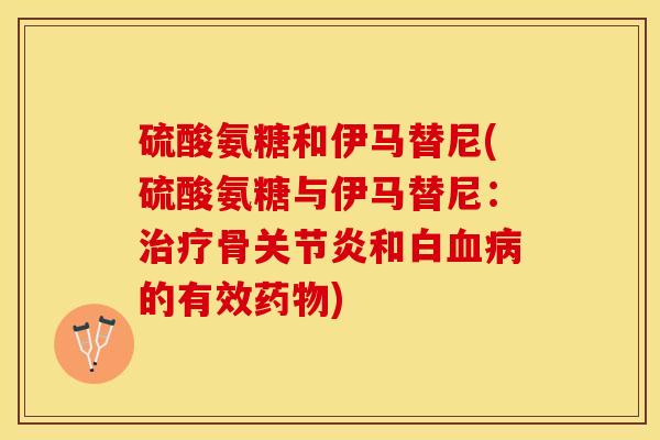 硫酸氨糖和伊马替尼(硫酸氨糖与伊马替尼：治疗骨关节炎和白血病的有效药物)