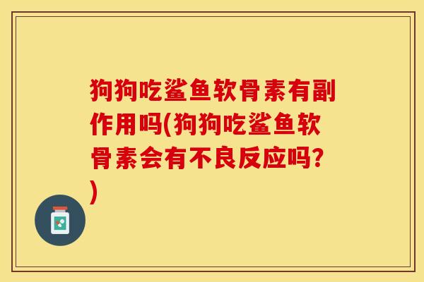 狗狗吃鲨鱼软骨素有副作用吗(狗狗吃鲨鱼软骨素会有不良反应吗？)