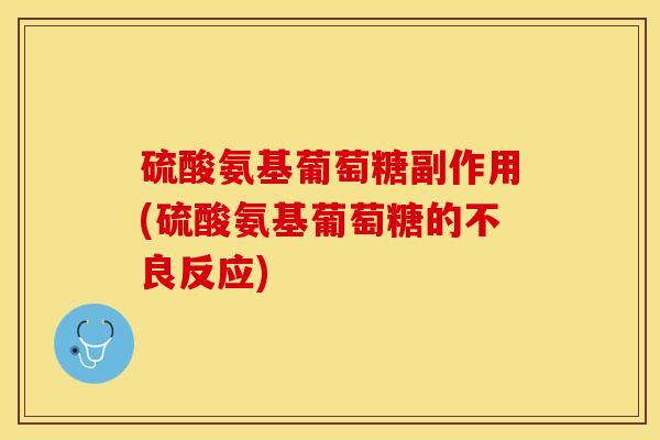 硫酸氨基葡萄糖副作用(硫酸氨基葡萄糖的不良反应)