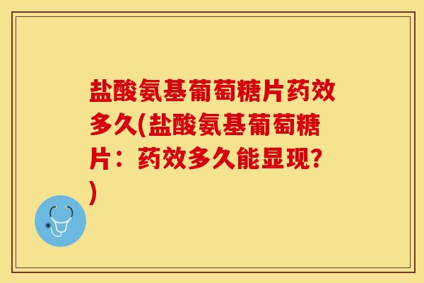 盐酸氨基葡萄糖片药效多久(盐酸氨基葡萄糖片：药效多久能显现？)