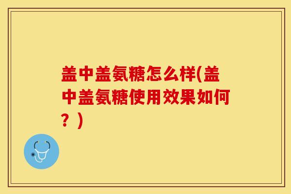 盖中盖氨糖怎么样(盖中盖氨糖使用效果如何?) 盖中盖氨糖怎么样(盖中盖氨糖使用效果如何?)