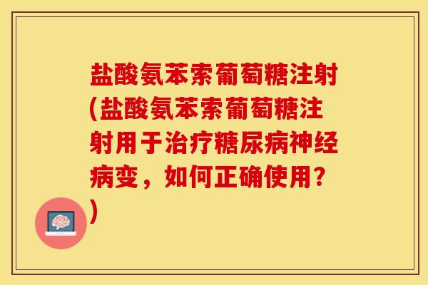 盐酸氨苯索葡萄糖注射(盐酸氨苯索葡萄糖注射用于治疗糖尿病神经病变，如何正确使用？)