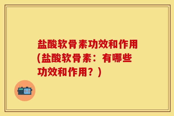 盐酸软骨素功效和作用(盐酸软骨素：有哪些功效和作用？)