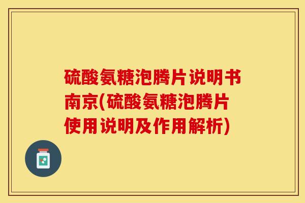 硫酸氨糖泡腾片说明书南京(硫酸氨糖泡腾片使用说明及作用解析)