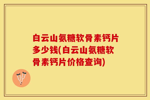 白云山氨糖软骨素钙片多少钱(白云山氨糖软骨素钙片价格查询)