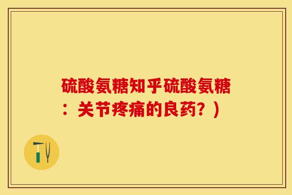 硫酸氨糖知乎硫酸氨糖：关节疼痛的良药？)