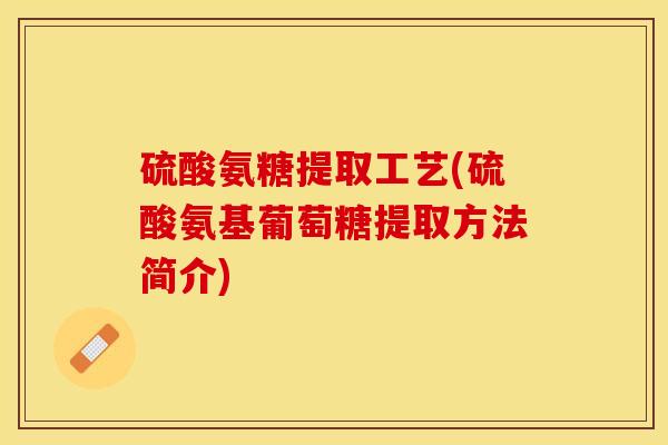 硫酸氨糖提取工艺(硫酸氨基葡萄糖提取方法简介) 硫酸氨糖提取工艺(硫酸氨基葡萄糖提取方法简介)