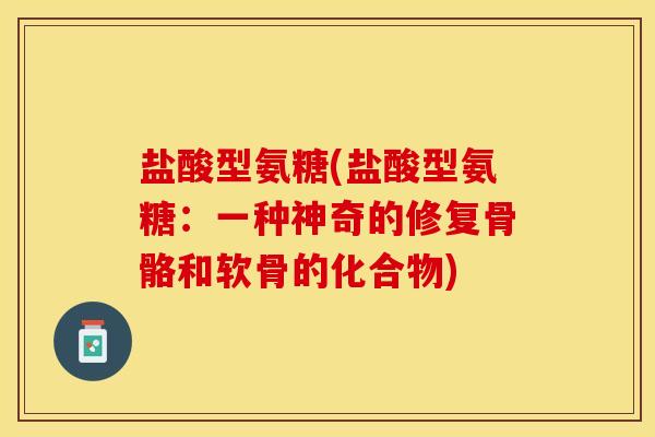 盐酸型氨糖(盐酸型氨糖：一种神奇的修复骨骼和软骨的化合物)