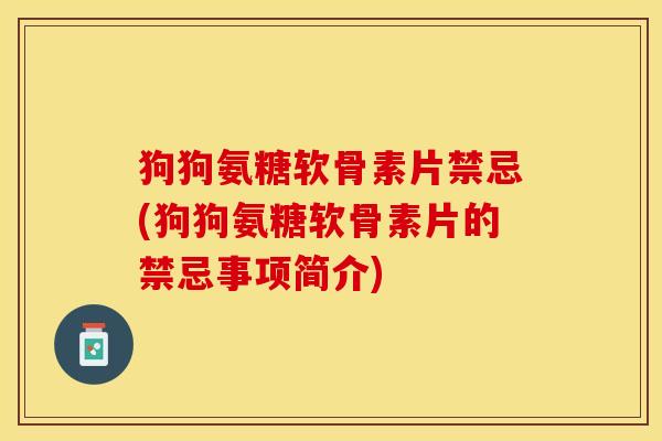 狗狗氨糖软骨素片禁忌(狗狗氨糖软骨素片的禁忌事项简介)