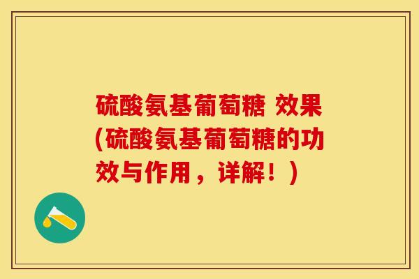 硫酸氨基葡萄糖 效果(硫酸氨基葡萄糖的功效与作用，详解！)