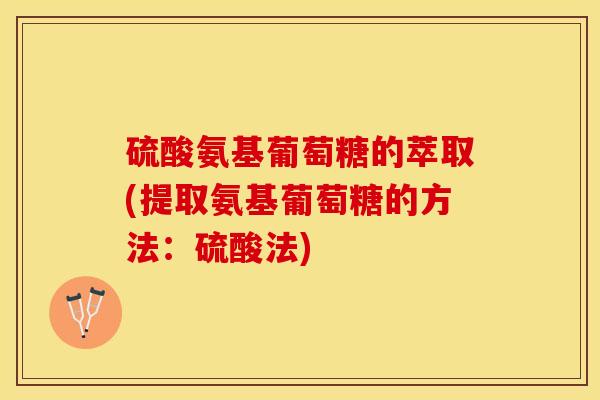 硫酸氨基葡萄糖的萃取(提取氨基葡萄糖的方法：硫酸法)