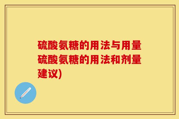 硫酸氨糖的用法与用量硫酸氨糖的用法和剂量建议)